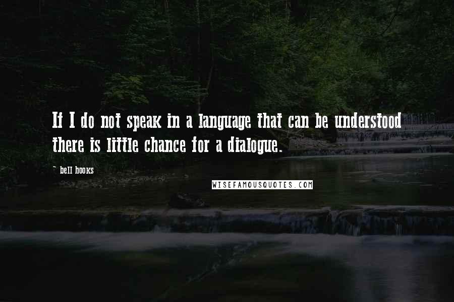 Bell Hooks Quotes: If I do not speak in a language that can be understood there is little chance for a dialogue.