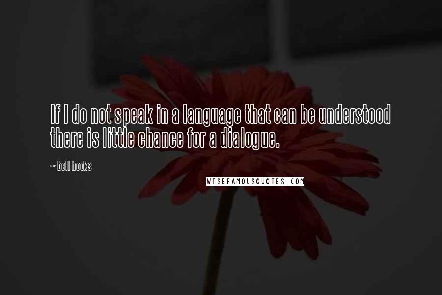 Bell Hooks Quotes: If I do not speak in a language that can be understood there is little chance for a dialogue.