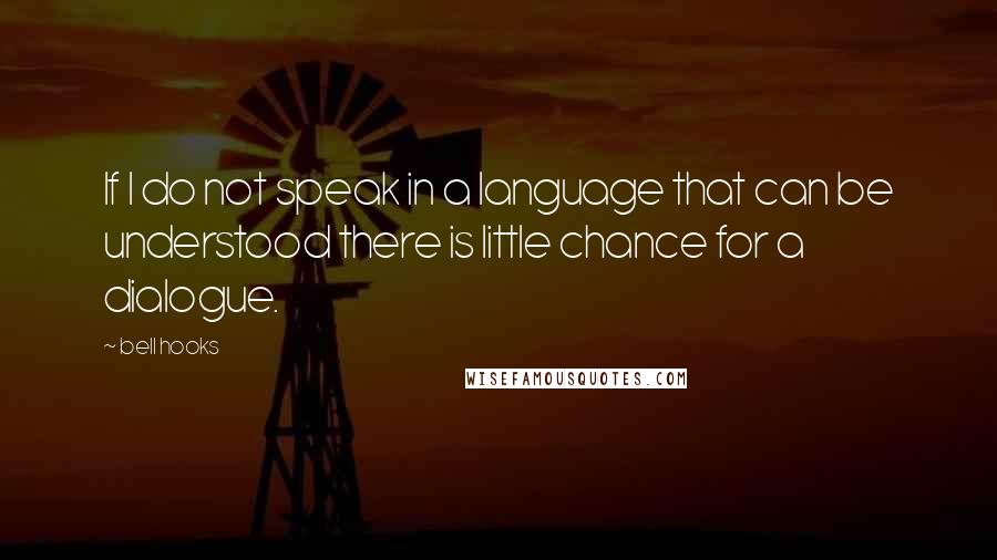 Bell Hooks Quotes: If I do not speak in a language that can be understood there is little chance for a dialogue.