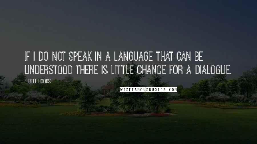 Bell Hooks Quotes: If I do not speak in a language that can be understood there is little chance for a dialogue.