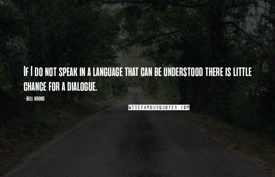 Bell Hooks Quotes: If I do not speak in a language that can be understood there is little chance for a dialogue.