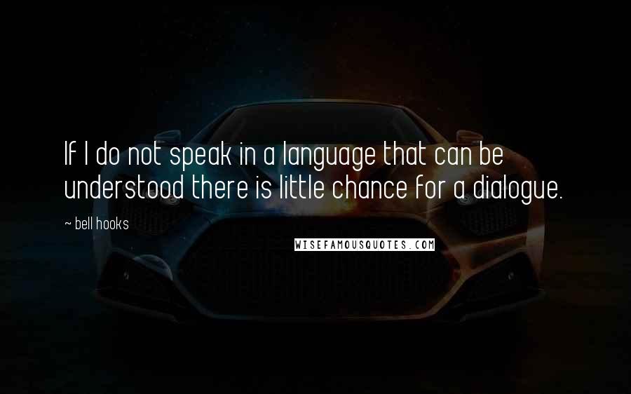 Bell Hooks Quotes: If I do not speak in a language that can be understood there is little chance for a dialogue.