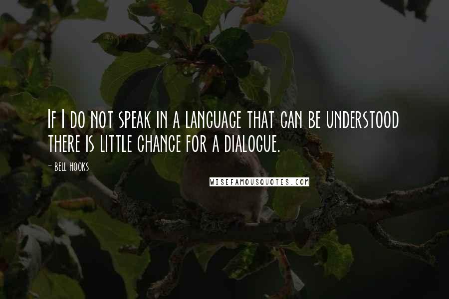 Bell Hooks Quotes: If I do not speak in a language that can be understood there is little chance for a dialogue.