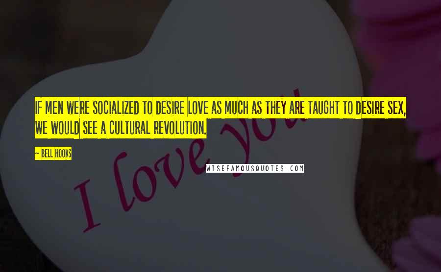 Bell Hooks Quotes: If men were socialized to desire love as much as they are taught to desire sex, we would see a cultural revolution.