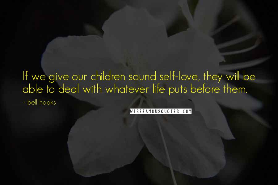 Bell Hooks Quotes: If we give our children sound self-love, they will be able to deal with whatever life puts before them.