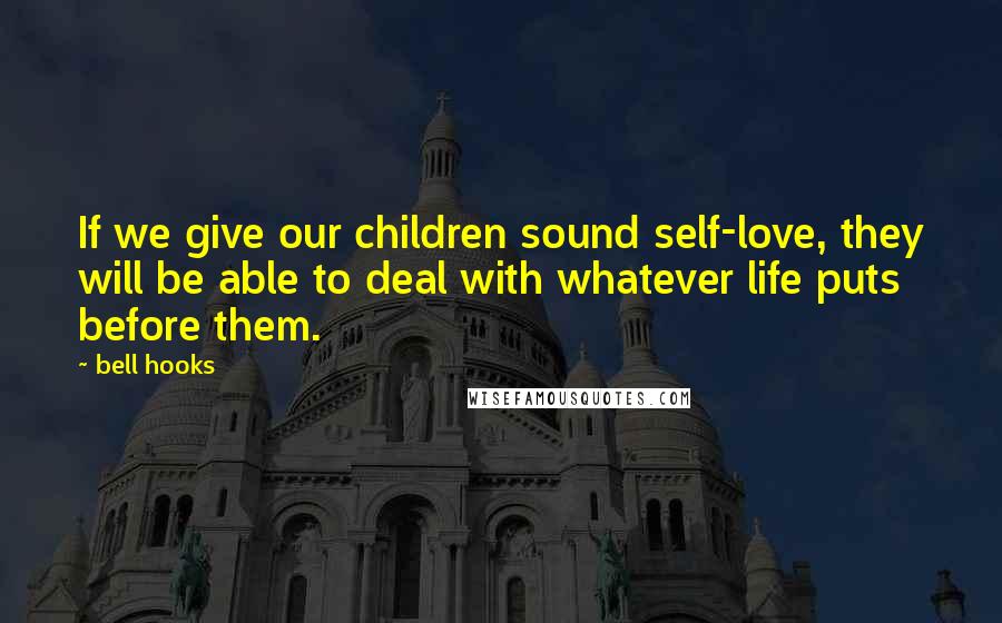 Bell Hooks Quotes: If we give our children sound self-love, they will be able to deal with whatever life puts before them.