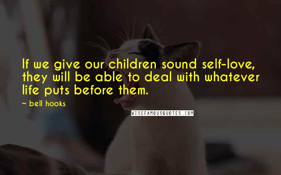 Bell Hooks Quotes: If we give our children sound self-love, they will be able to deal with whatever life puts before them.
