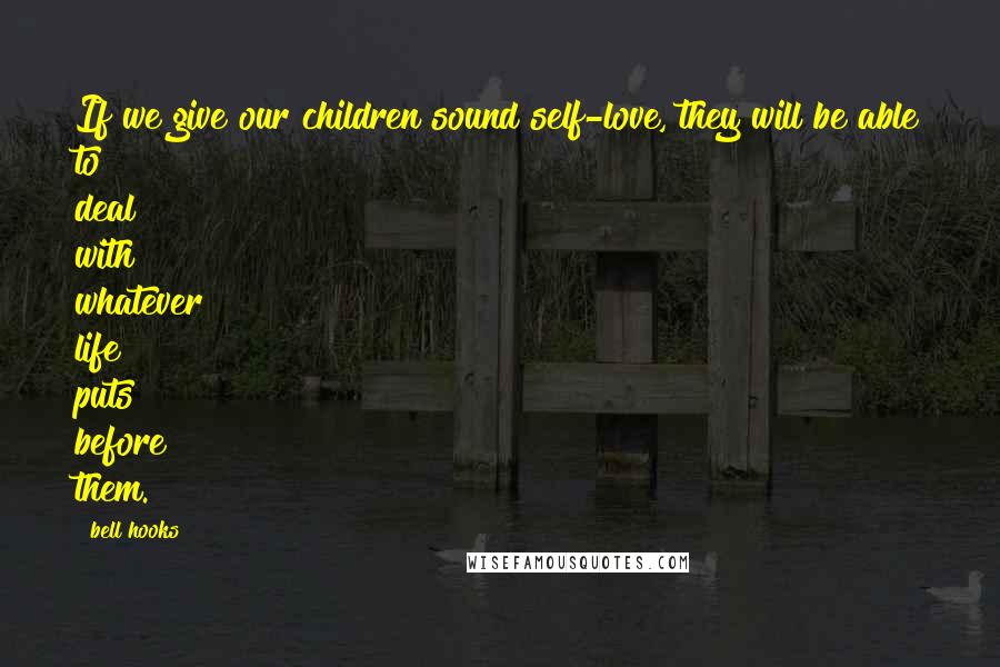 Bell Hooks Quotes: If we give our children sound self-love, they will be able to deal with whatever life puts before them.