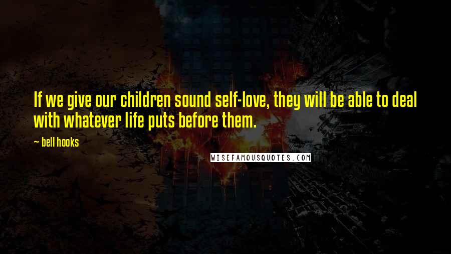 Bell Hooks Quotes: If we give our children sound self-love, they will be able to deal with whatever life puts before them.