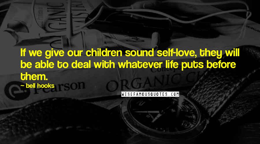 Bell Hooks Quotes: If we give our children sound self-love, they will be able to deal with whatever life puts before them.