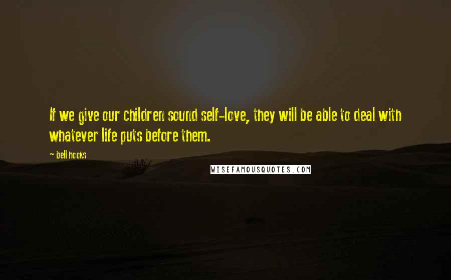 Bell Hooks Quotes: If we give our children sound self-love, they will be able to deal with whatever life puts before them.