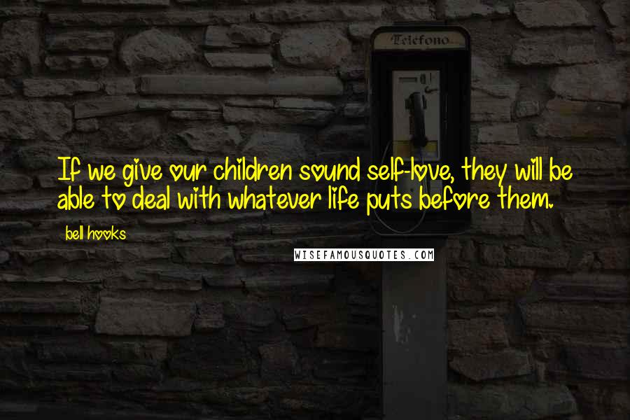 Bell Hooks Quotes: If we give our children sound self-love, they will be able to deal with whatever life puts before them.