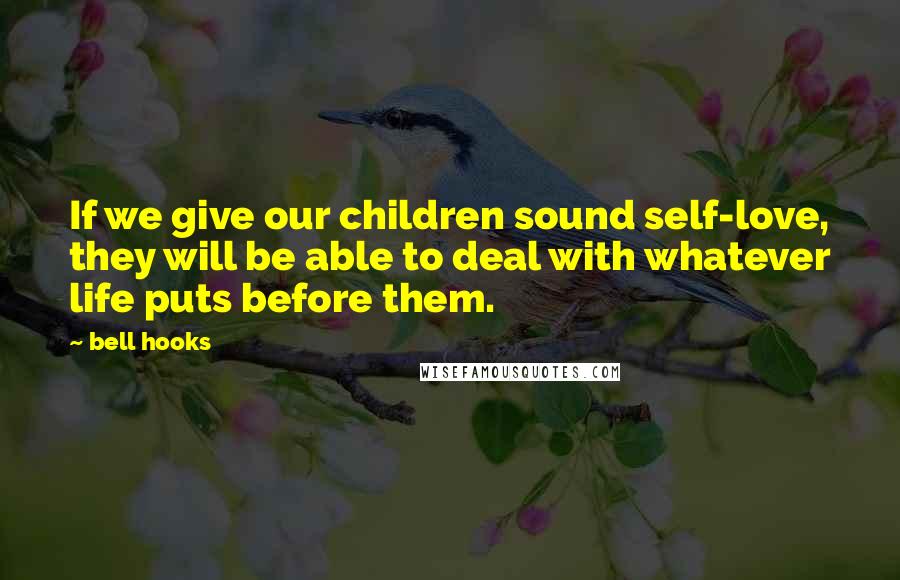 Bell Hooks Quotes: If we give our children sound self-love, they will be able to deal with whatever life puts before them.