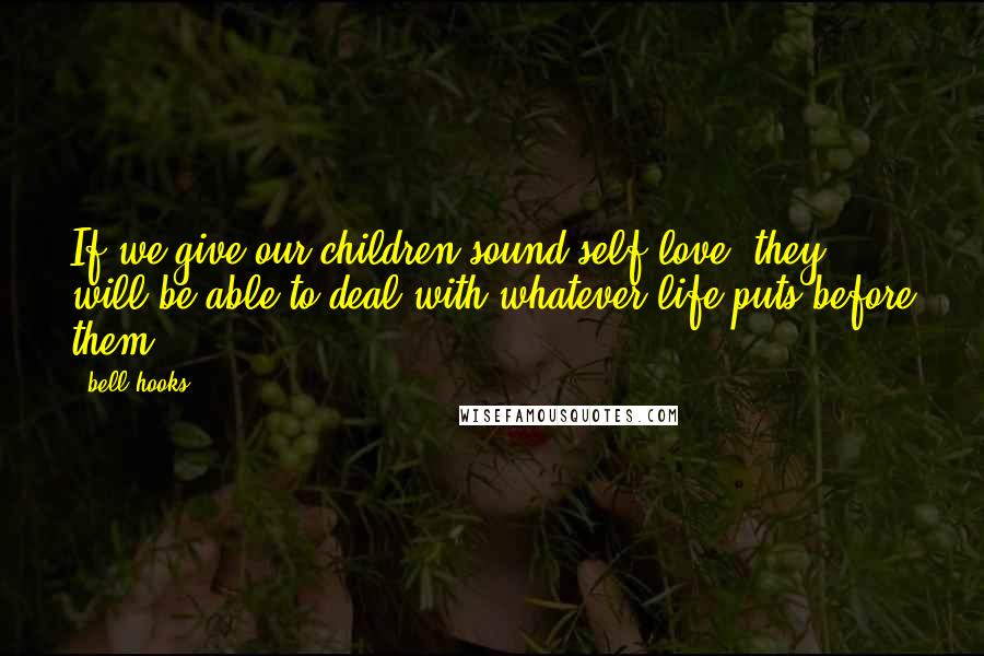Bell Hooks Quotes: If we give our children sound self-love, they will be able to deal with whatever life puts before them.