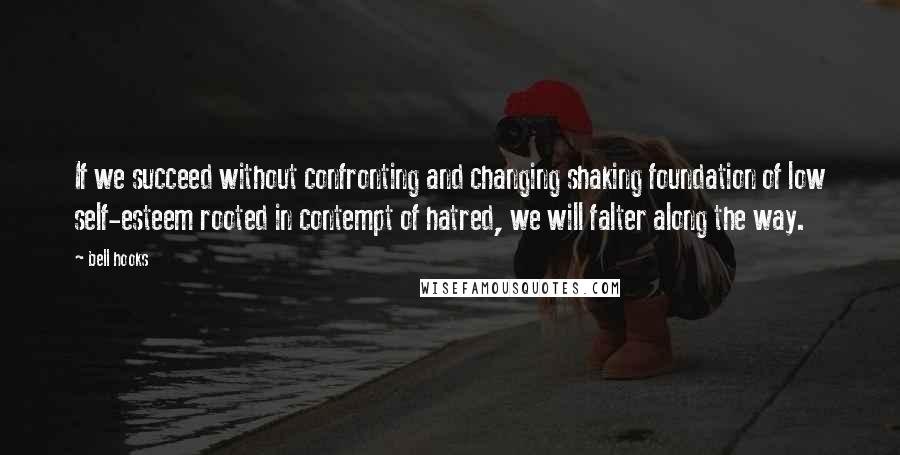 Bell Hooks Quotes: If we succeed without confronting and changing shaking foundation of low self-esteem rooted in contempt of hatred, we will falter along the way.