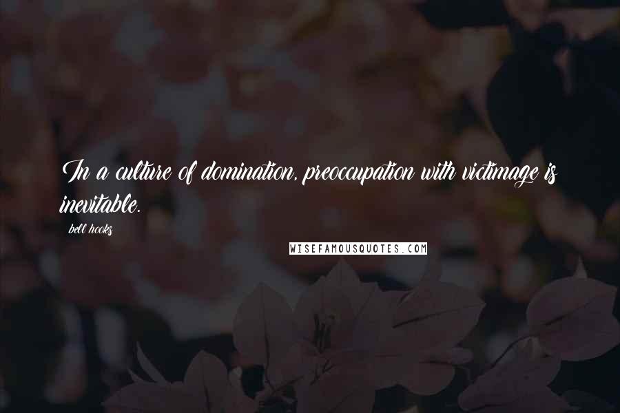 Bell Hooks Quotes: In a culture of domination, preoccupation with victimage is inevitable.