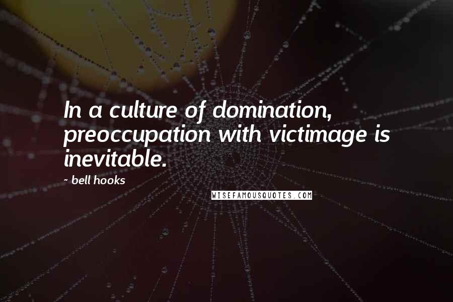 Bell Hooks Quotes: In a culture of domination, preoccupation with victimage is inevitable.