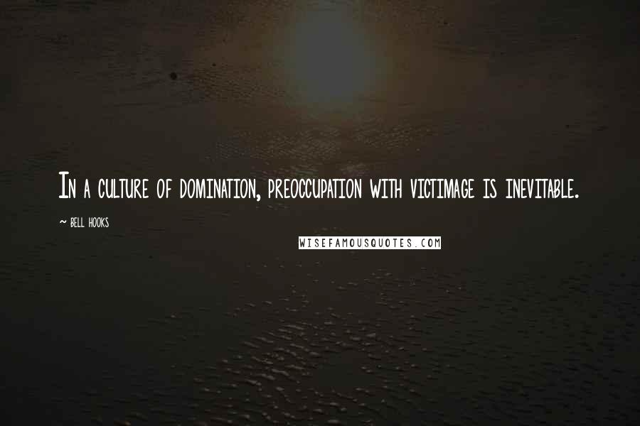 Bell Hooks Quotes: In a culture of domination, preoccupation with victimage is inevitable.