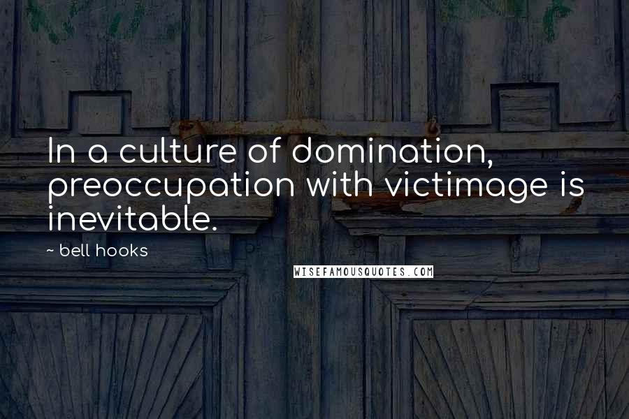 Bell Hooks Quotes: In a culture of domination, preoccupation with victimage is inevitable.