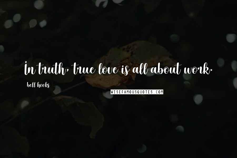 Bell Hooks Quotes: In truth, true love is all about work.