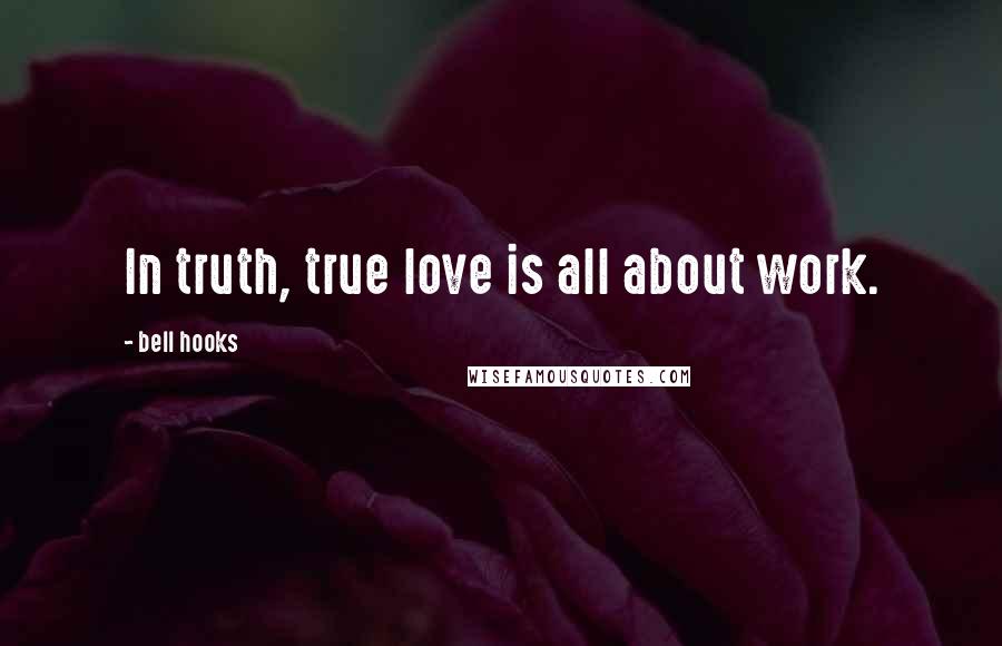 Bell Hooks Quotes: In truth, true love is all about work.