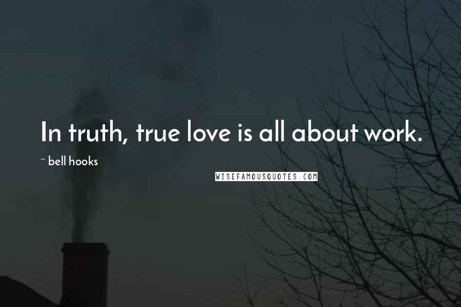 Bell Hooks Quotes: In truth, true love is all about work.