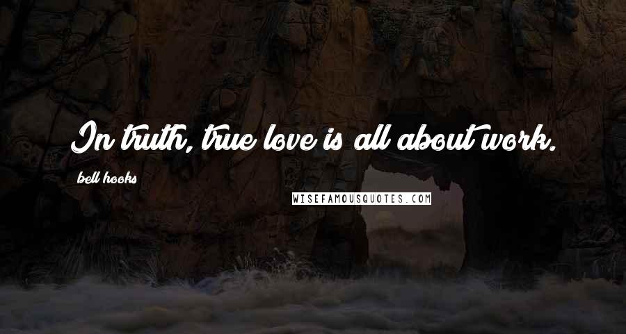 Bell Hooks Quotes: In truth, true love is all about work.
