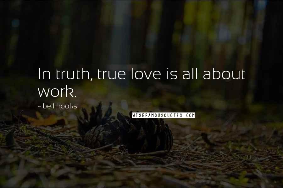 Bell Hooks Quotes: In truth, true love is all about work.