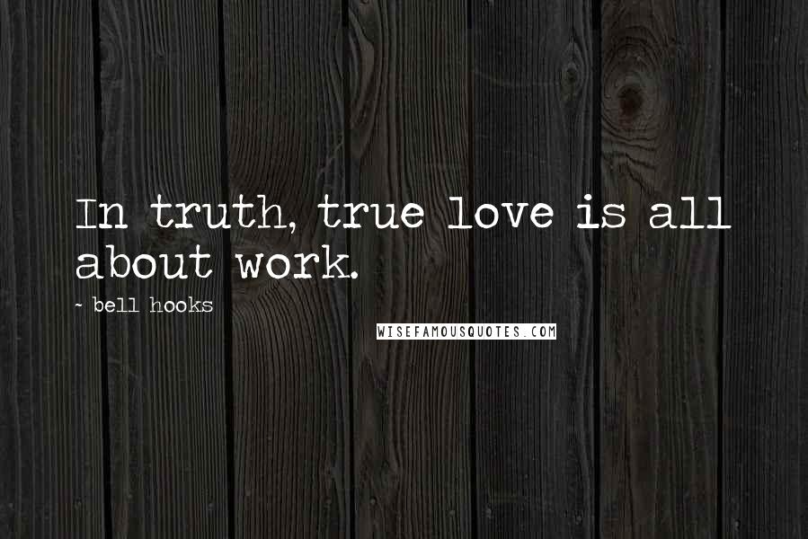 Bell Hooks Quotes: In truth, true love is all about work.