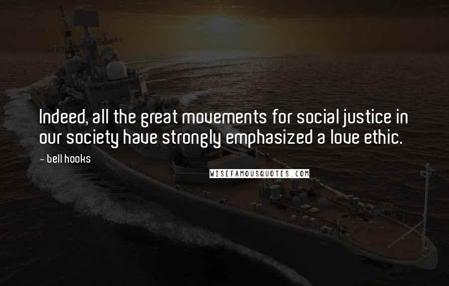 Bell Hooks Quotes: Indeed, all the great movements for social justice in our society have strongly emphasized a love ethic.