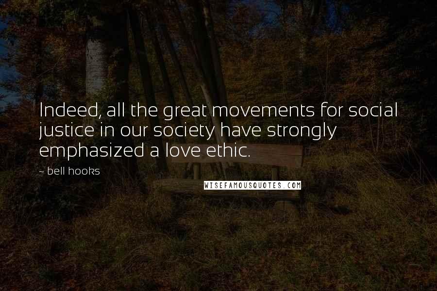 Bell Hooks Quotes: Indeed, all the great movements for social justice in our society have strongly emphasized a love ethic.