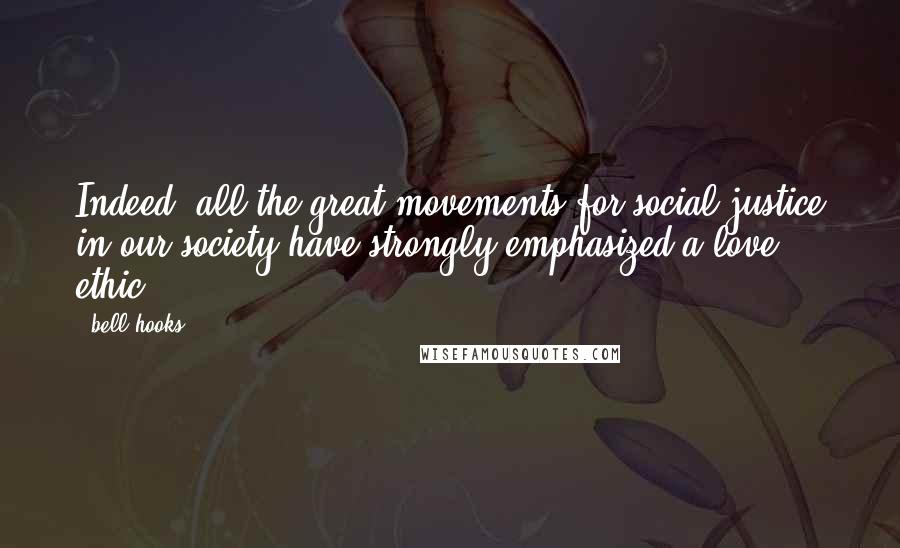 Bell Hooks Quotes: Indeed, all the great movements for social justice in our society have strongly emphasized a love ethic.