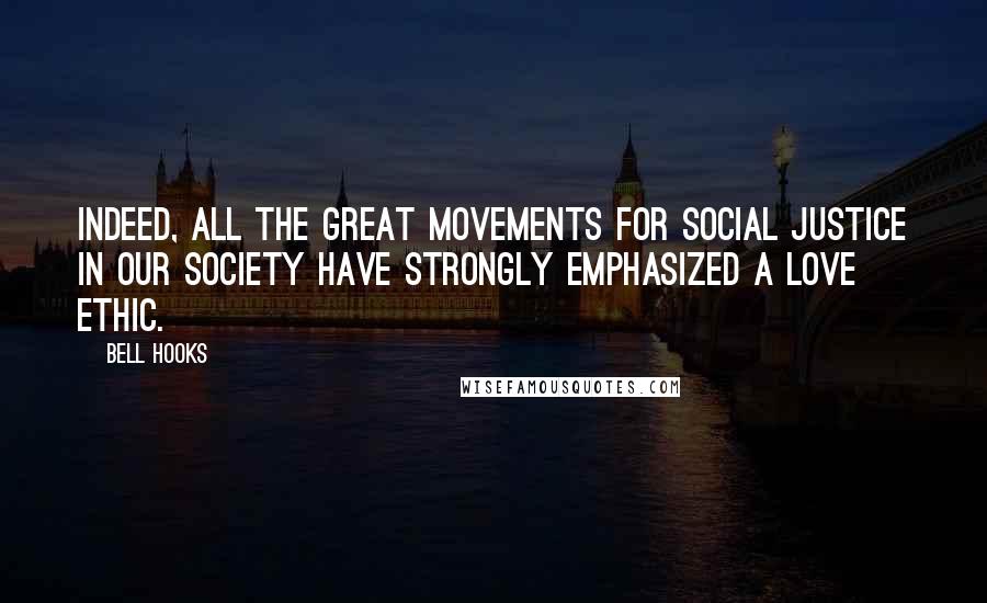 Bell Hooks Quotes: Indeed, all the great movements for social justice in our society have strongly emphasized a love ethic.
