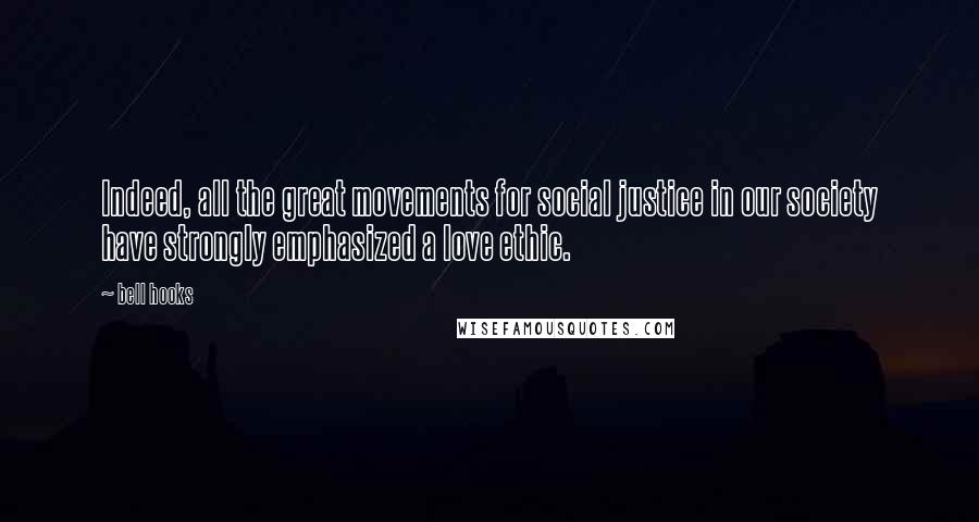 Bell Hooks Quotes: Indeed, all the great movements for social justice in our society have strongly emphasized a love ethic.