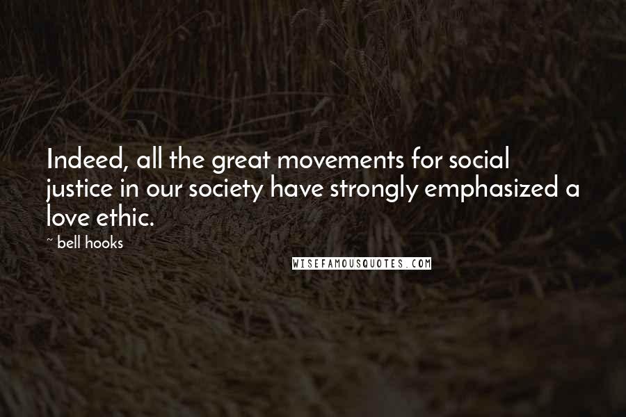 Bell Hooks Quotes: Indeed, all the great movements for social justice in our society have strongly emphasized a love ethic.