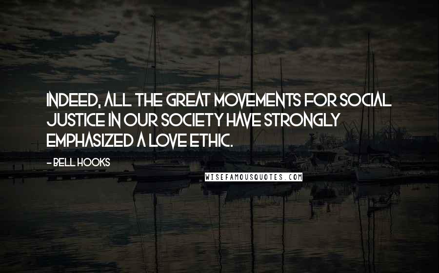 Bell Hooks Quotes: Indeed, all the great movements for social justice in our society have strongly emphasized a love ethic.