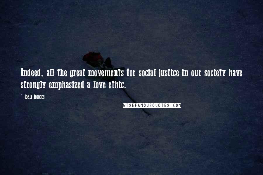 Bell Hooks Quotes: Indeed, all the great movements for social justice in our society have strongly emphasized a love ethic.