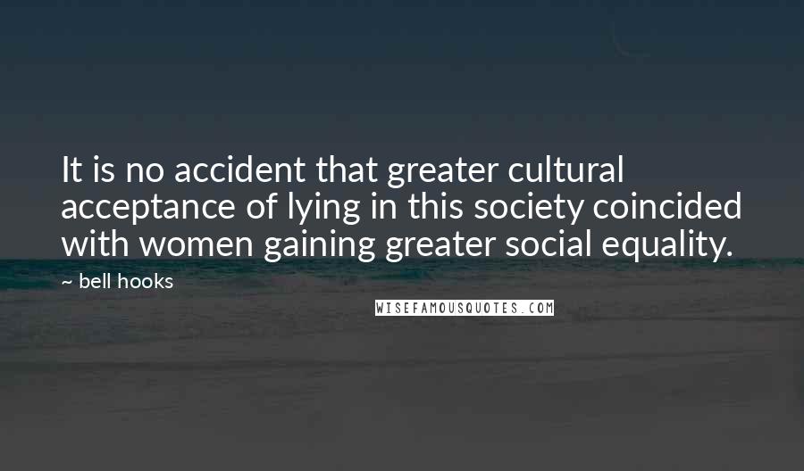 Bell Hooks Quotes: It is no accident that greater cultural acceptance of lying in this society coincided with women gaining greater social equality.