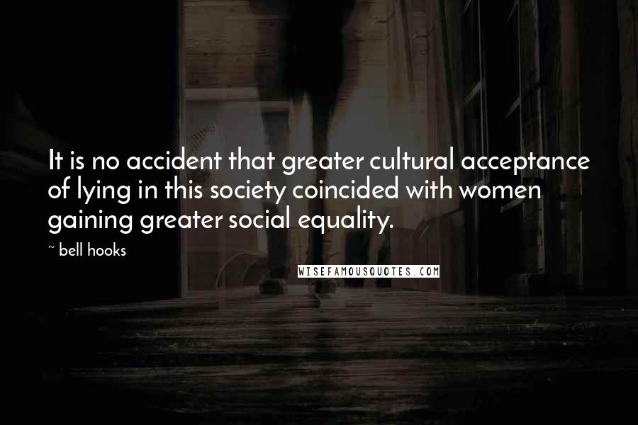 Bell Hooks Quotes: It is no accident that greater cultural acceptance of lying in this society coincided with women gaining greater social equality.