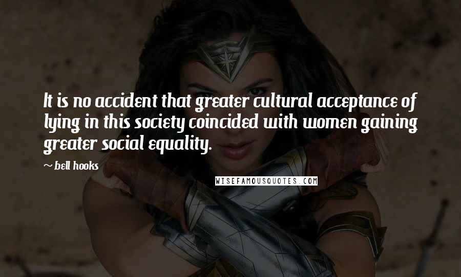 Bell Hooks Quotes: It is no accident that greater cultural acceptance of lying in this society coincided with women gaining greater social equality.