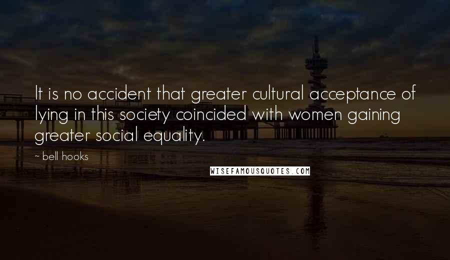 Bell Hooks Quotes: It is no accident that greater cultural acceptance of lying in this society coincided with women gaining greater social equality.