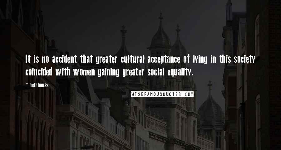 Bell Hooks Quotes: It is no accident that greater cultural acceptance of lying in this society coincided with women gaining greater social equality.