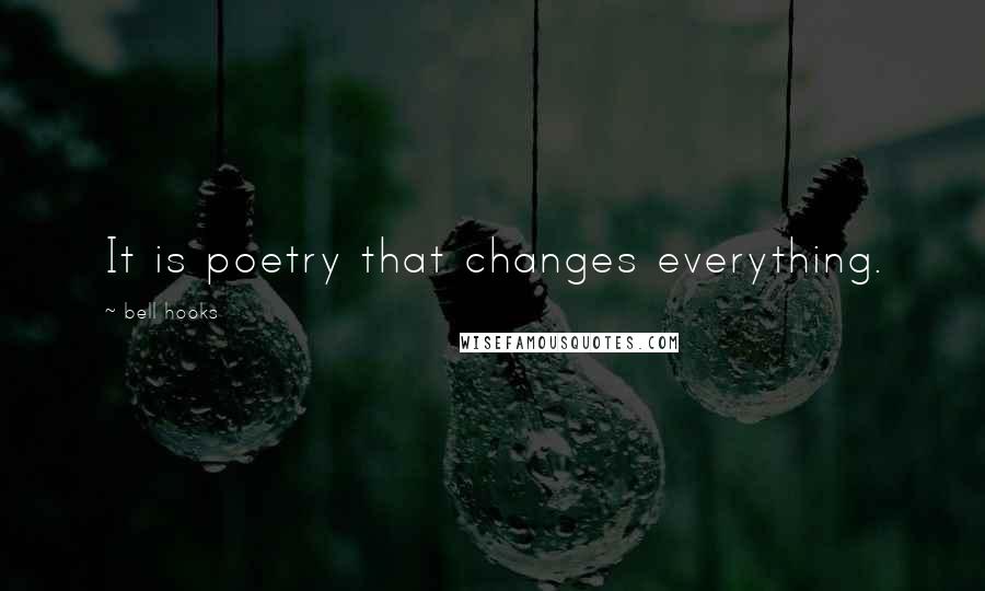 Bell Hooks Quotes: It is poetry that changes everything.