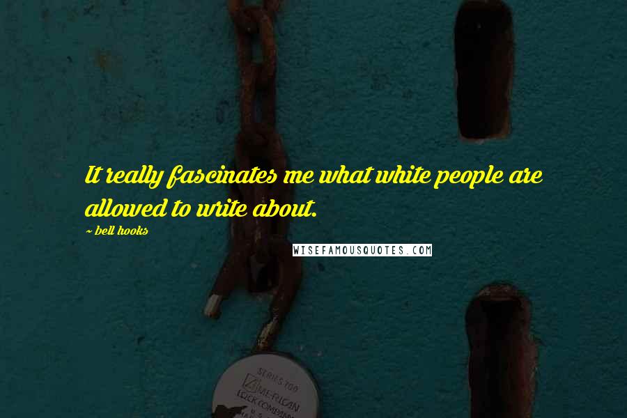 Bell Hooks Quotes: It really fascinates me what white people are allowed to write about.