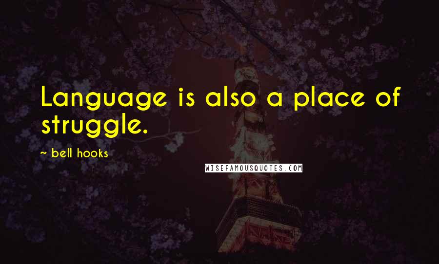 Bell Hooks Quotes: Language is also a place of struggle.