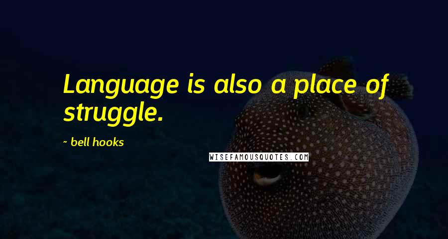 Bell Hooks Quotes: Language is also a place of struggle.