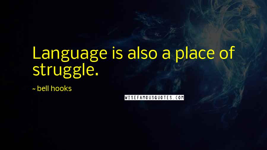 Bell Hooks Quotes: Language is also a place of struggle.