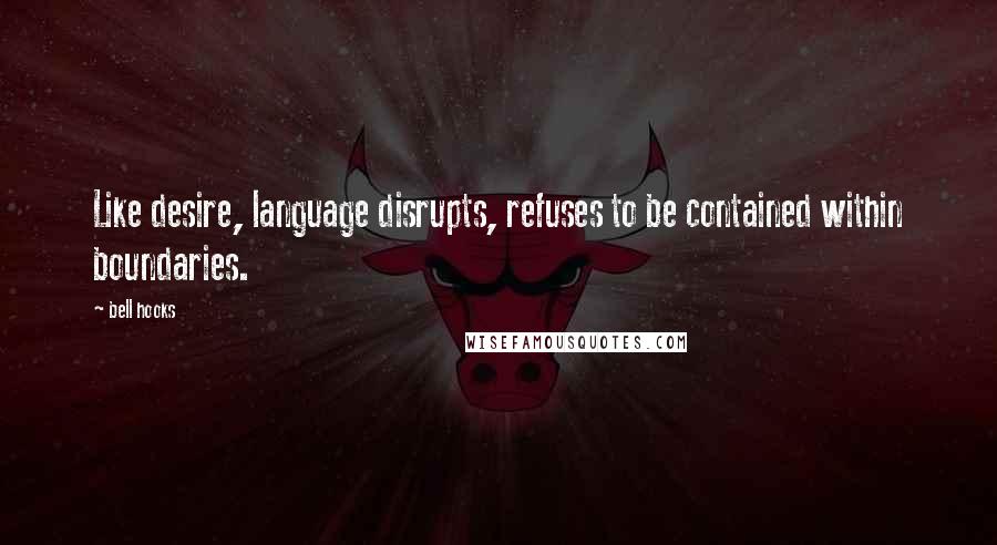 Bell Hooks Quotes: Like desire, language disrupts, refuses to be contained within boundaries.