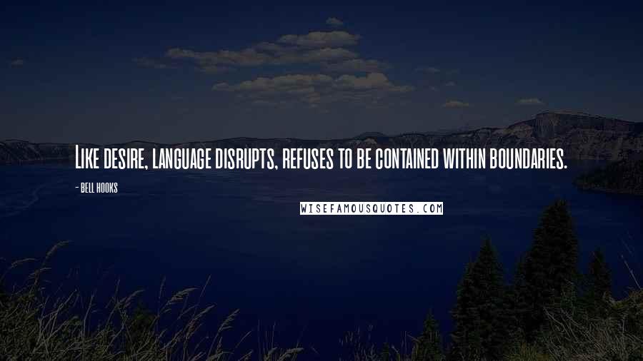 Bell Hooks Quotes: Like desire, language disrupts, refuses to be contained within boundaries.