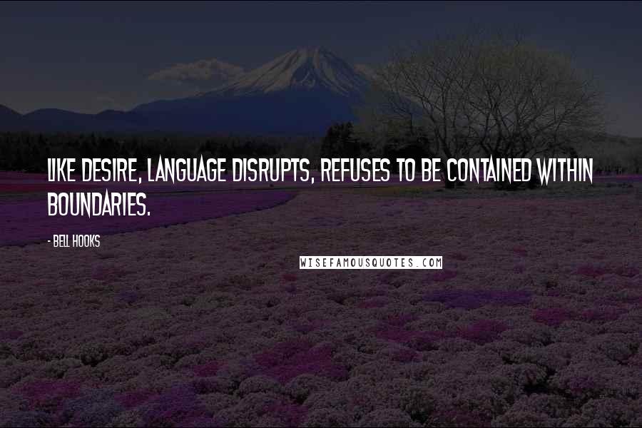 Bell Hooks Quotes: Like desire, language disrupts, refuses to be contained within boundaries.